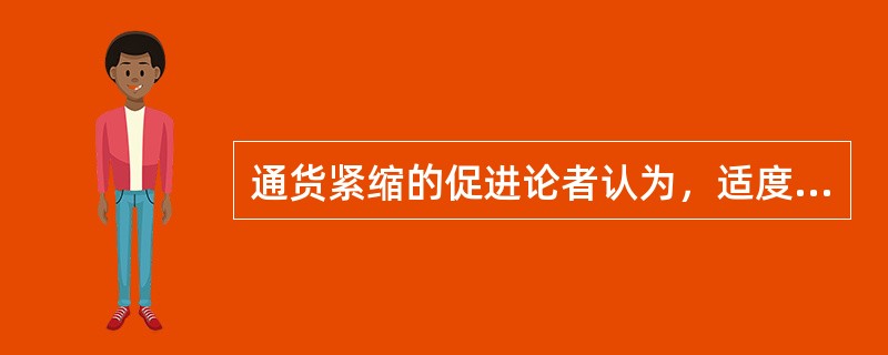 通货紧缩的促进论者认为，适度的通货紧缩有利于经济的增长。其理由是（）。