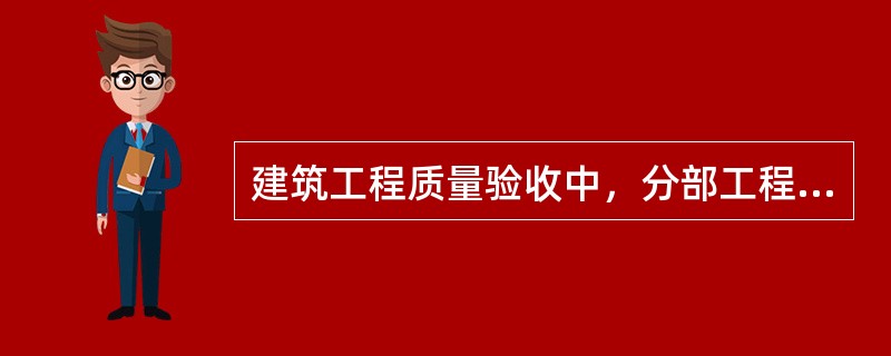 建筑工程质量验收中，分部工程的验收在其所含各（）验收的基础上进行。