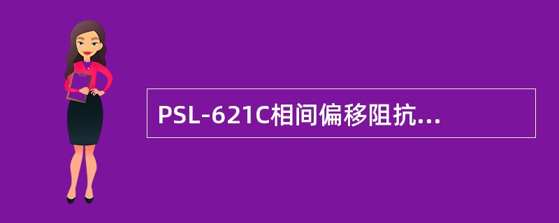 PSL-621C相间偏移阻抗，阻抗定值Zzd按段分别整定，灵敏角三段共用一个定值