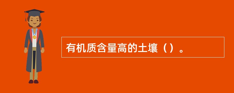 有机质含量高的土壤（）。