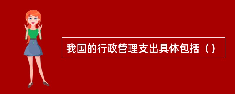 我国的行政管理支出具体包括（）