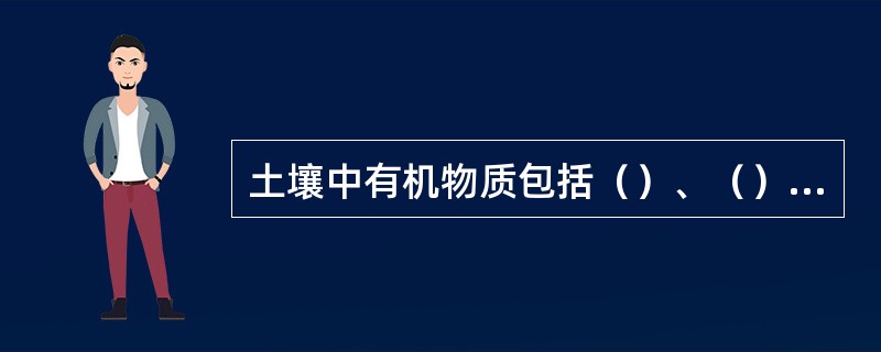 土壤中有机物质包括（）、（）和（）。