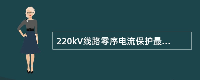 220kV线路零序电流保护最末一段应以适应故障点经100欧姆接地电阻短路为整定条