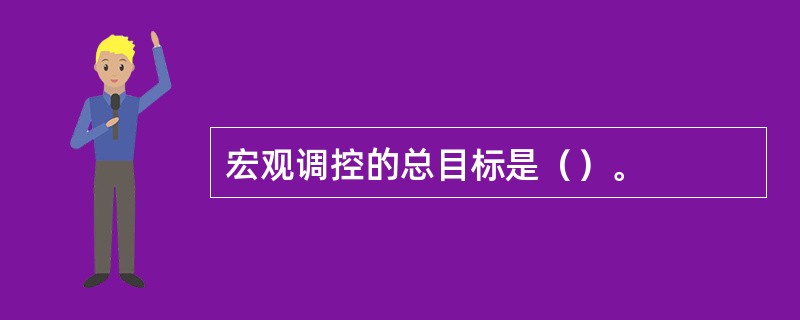 宏观调控的总目标是（）。