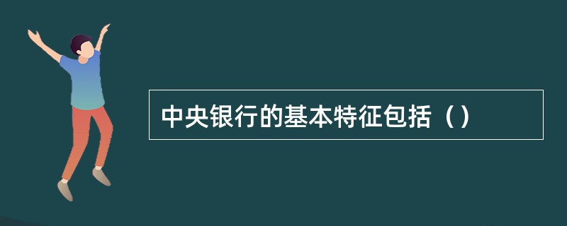 中央银行的基本特征包括（）