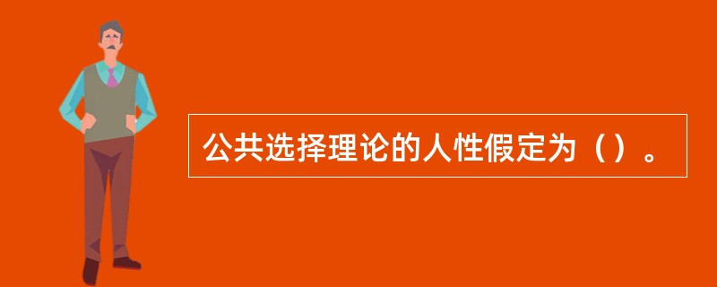 公共选择理论的人性假定为（）。