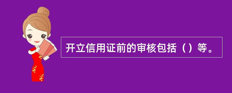 开立信用证前的审核包括（）等。