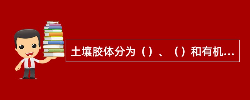 土壤胶体分为（）、（）和有机无机胶体。