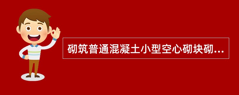 砌筑普通混凝土小型空心砌块砌体，不需对小砌块浇水湿润，如遇天气干燥炎热，宜在砌筑