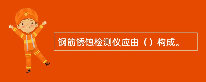 钢筋锈蚀检测仪应由（）构成。