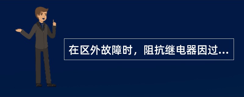 在区外故障时，阻抗继电器因过渡电阻影响发生超越现象，此时阻抗继电器的测量阻抗因过