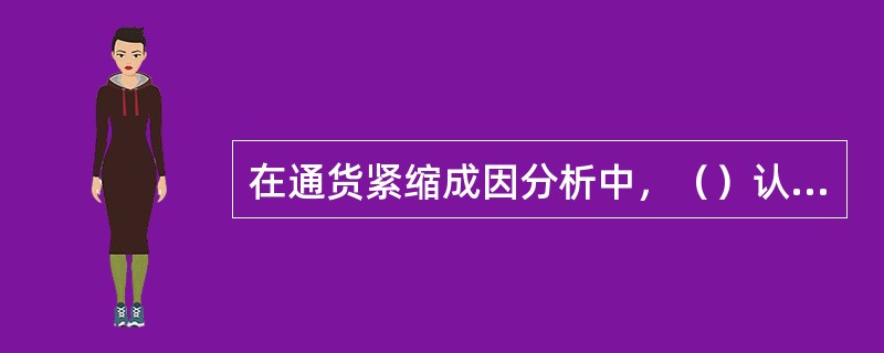 在通货紧缩成因分析中，（）认为严重通货紧缩是货币紧缩的结果。