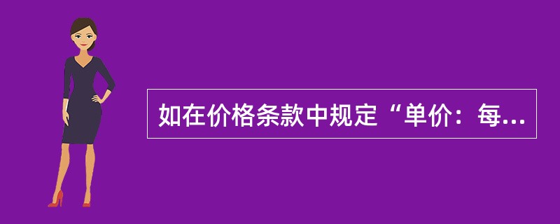 如在价格条款中规定“单价：每公吨100美元，FOB上海”（USD100.00/M