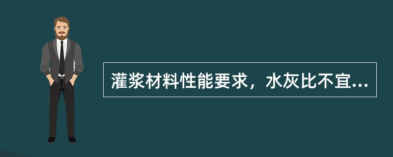 灌浆材料性能要求，水灰比不宜大于（），且不得泌水，流动度≥（）,30min后流动