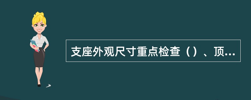 支座外观尺寸重点检查（）、顶底钢板表面平整度等。