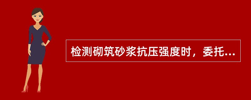 检测砌筑砂浆抗压强度时，委托单位应提供下列哪些资料（）