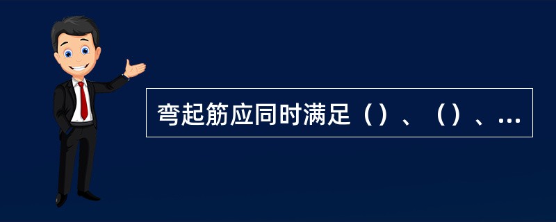 弯起筋应同时满足（）、（）、（），当设置弯起筋仅用于充当支座负弯矩时，弯起筋应同