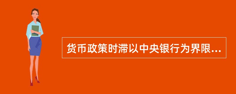 货币政策时滞以中央银行为界限可分为().