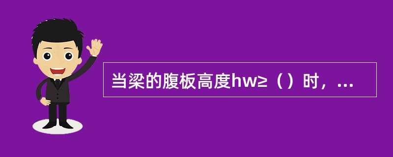 当梁的腹板高度hw≥（）时，应在梁的两侧沿高度设置纵向构造钢筋，称为腰筋，其间距