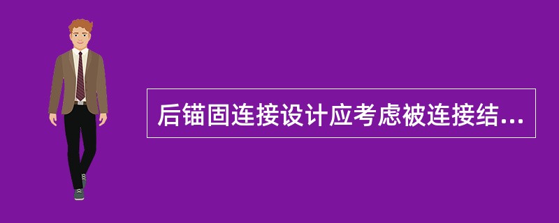 后锚固连接设计应考虑被连接结构的类型（结构构件与非结构构件）、锚栓受力状况（）及