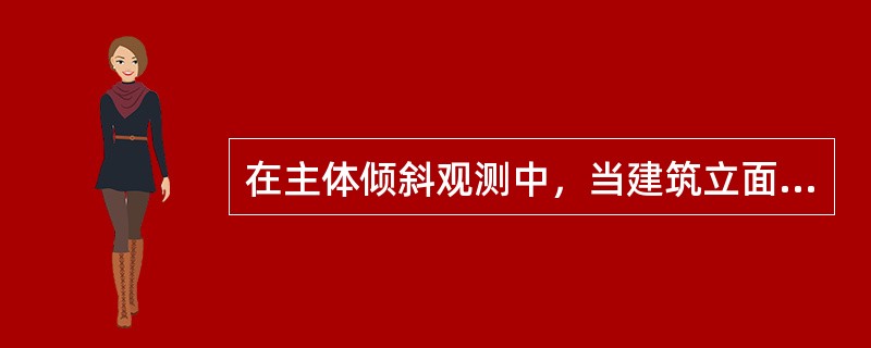 在主体倾斜观测中，当建筑立面上观测点数量多或倾斜变形量大时，可采用下列哪些测量方