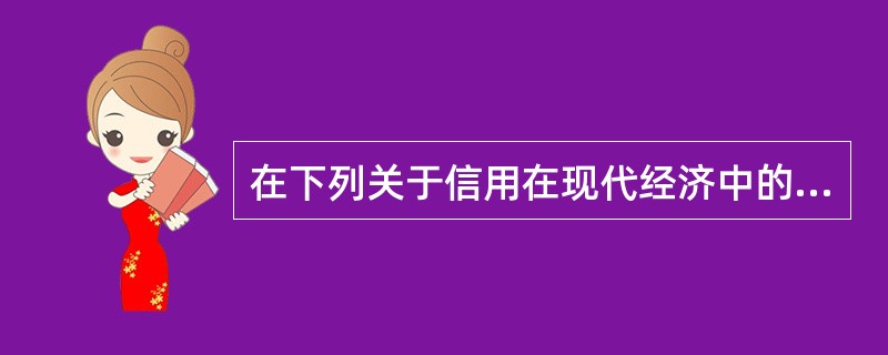 在下列关于信用在现代经济中的作用这一问题的表述中正确的是().