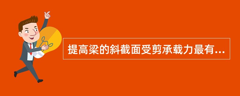 提高梁的斜截面受剪承载力最有效的措施是下列哪项（）。