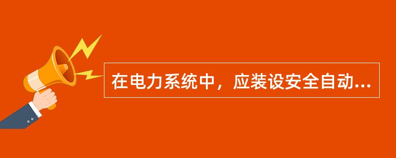 在电力系统中，应装设安全自动装置，以防止系统稳定破坏或事故扩大，造成大面积停电或