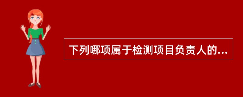 下列哪项属于检测项目负责人的岗位职责（）