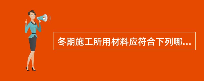 冬期施工所用材料应符合下列哪些规定（）。