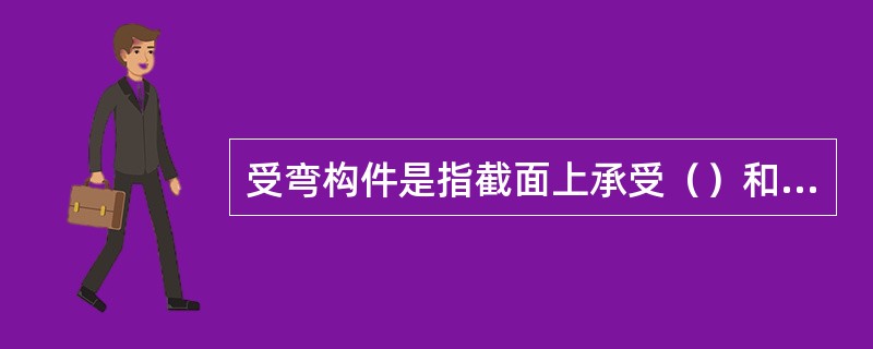 受弯构件是指截面上承受（）和（）作用的构件。