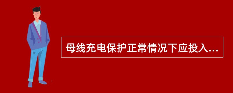 母线充电保护正常情况下应投入运行