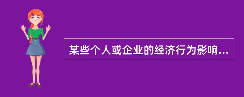 某些个人或企业的经济行为影响了其他人或企业，却没有为之承担应有的成本或没有获得相