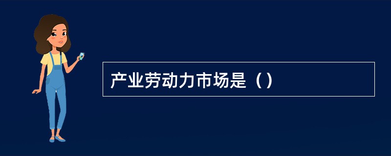 产业劳动力市场是（）