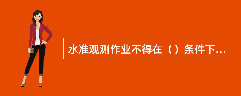 水准观测作业不得在（）条件下进行观测。