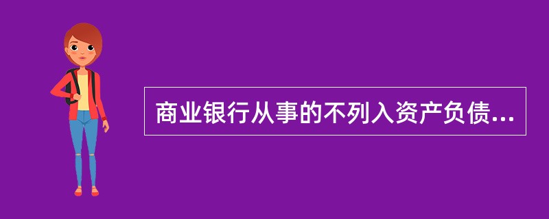 商业银行从事的不列入资产负债表内却能影响银行当期损益的经营活动，是商业银行的（）