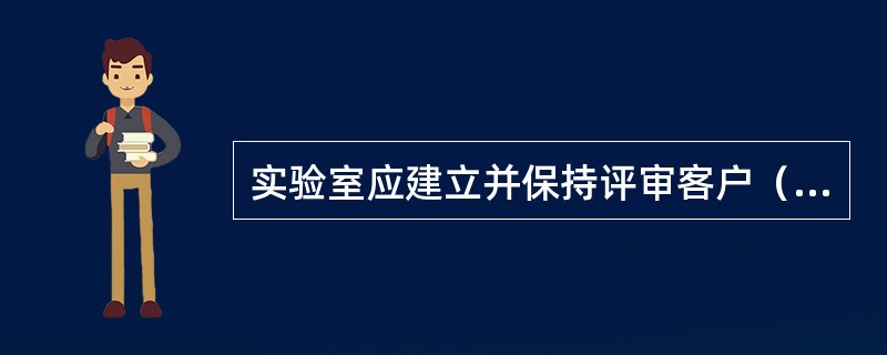 实验室应建立并保持评审客户（）的程序，明确客户的要求。