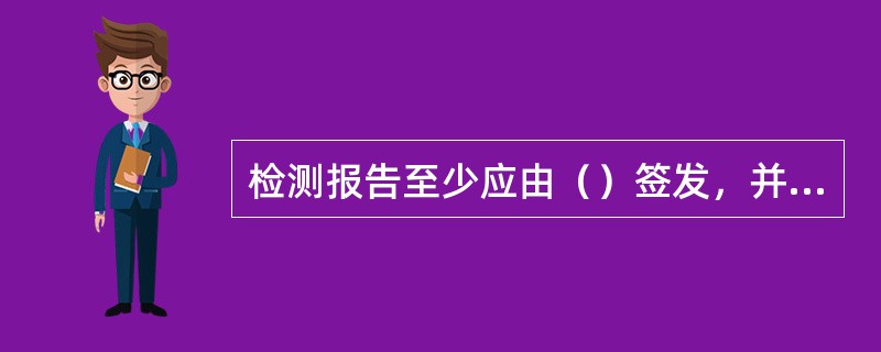 检测报告至少应由（）签发，并加盖检测专用章，多页检测报告还应加盖骑缝章。