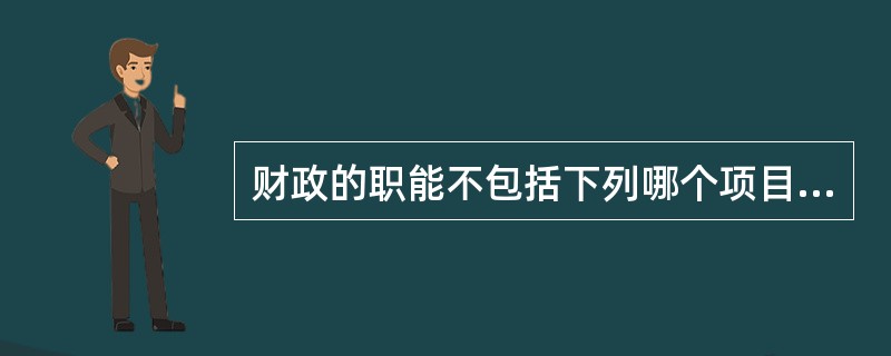 财政的职能不包括下列哪个项目（）