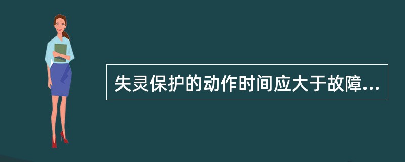 失灵保护的动作时间应大于故障元件断路器跳闸时间和继电保护返回时间之和。