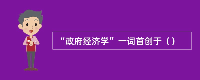 “政府经济学”一词首创于（）