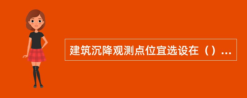 建筑沉降观测点位宜选设在（）．人工地基与天然地基接壤处．不同结构的分界线处及填挖