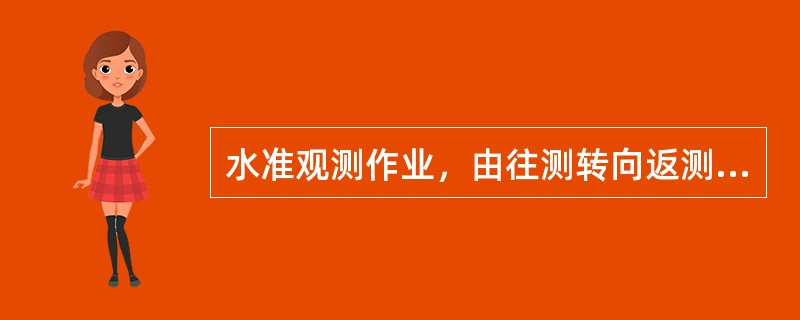 水准观测作业，由往测转向返测时，两标尺应互换位置，并（）。