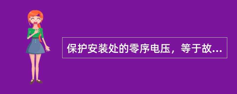 保护安装处的零序电压，等于故障点的零序电压减去故障点至保护安装处的零序电压降。因