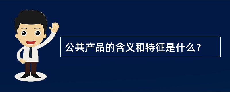 公共产品的含义和特征是什么？