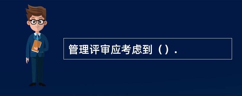 管理评审应考虑到（）.