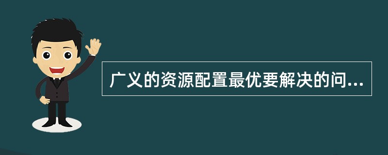 广义的资源配置最优要解决的问题包括（）