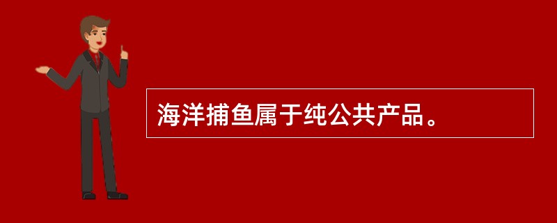 海洋捕鱼属于纯公共产品。