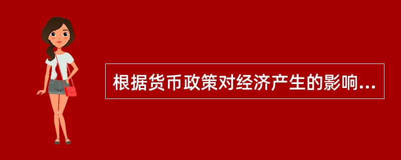 根据货币政策对经济产生的影响，我们将货币政策分为（）