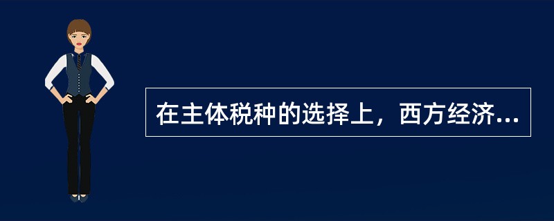 在主体税种的选择上，西方经济学家一般更推崇（）